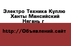 Электро-Техника Куплю. Ханты-Мансийский,Нягань г.